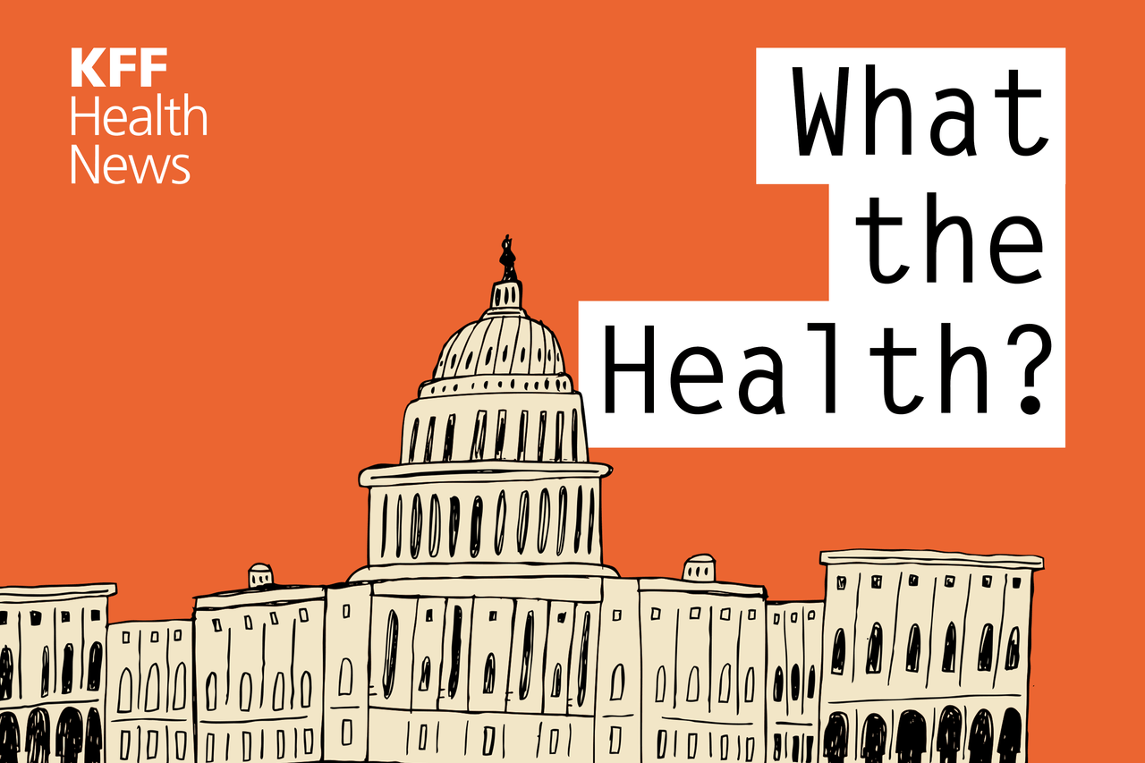 KFF Health News' 'What the Health?': 100 Days of Health Policy Upheaval